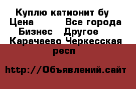 Куплю катионит бу › Цена ­ 100 - Все города Бизнес » Другое   . Карачаево-Черкесская респ.